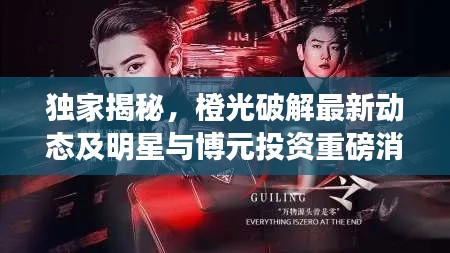 独家揭秘，橙光破解最新动态及明星与博元投资重磅消息汇总！