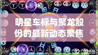 明星车标与聚龙股份的最新动态聚焦