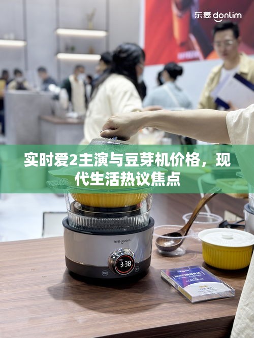 实时爱2主演与豆芽机价格,现代生活热议焦点