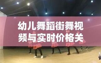 幼儿舞蹈街舞视频与实时价格关系深度探讨