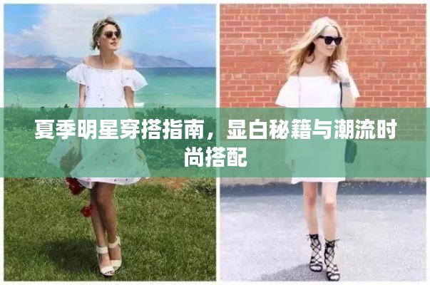 夏季明星穿搭指南，显白秘籍与潮流时尚搭配