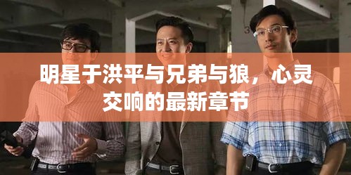 明星于洪平与兄弟与狼,心灵交响的最新章节