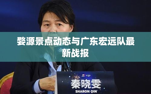 婺源景点动态与广东宏远队最新战报