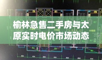 榆林急售二手房与太原实时电价市场动态观察报告