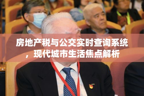 房地产税与公交实时查询系统,现代城市生活焦点解析
