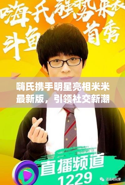 嗨氏携手明星亮相米米最新版,引领社交新潮流!