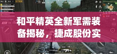和平精英全新军需装备揭秘，捷成股份实时渲染技术引领战场潮流重磅爆料！