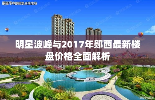 明星波峰与2017年郧西最新楼盘价格全面解析