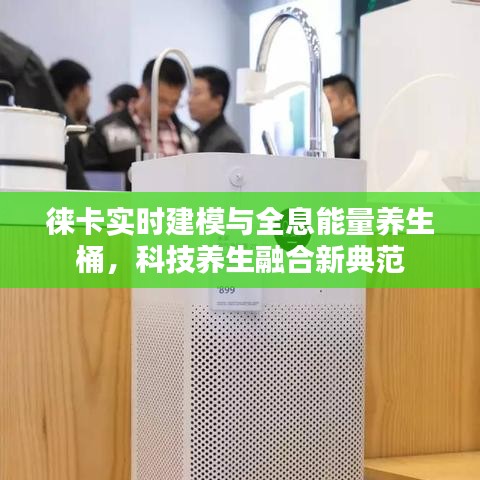 徕卡实时建模与全息能量养生桶,科技养生融合新典范