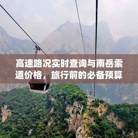 高速路况实时查询与南岳索道价格,旅行前的必备预算与知识指南