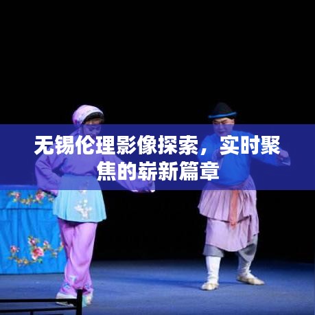 无锡伦理影像探索,实时聚焦的崭新篇章