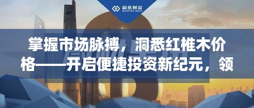 掌握市场脉搏,洞悉红椎木价格——开启便捷投资新纪元,领略科技与美学的融合体验