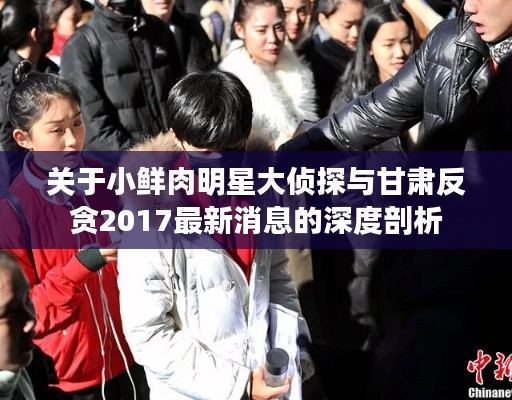 关于小鲜肉明星大侦探与甘肃反贪2017最新消息的深度剖析