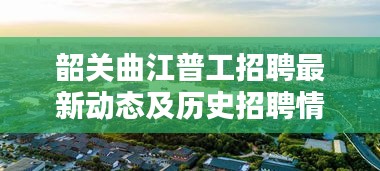 韶关曲江普工招聘最新动态及历史招聘情况回顾