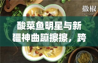 酸菜鱼明星与新疆神曲蹦擦擦，跨界娱乐新风尚揭秘