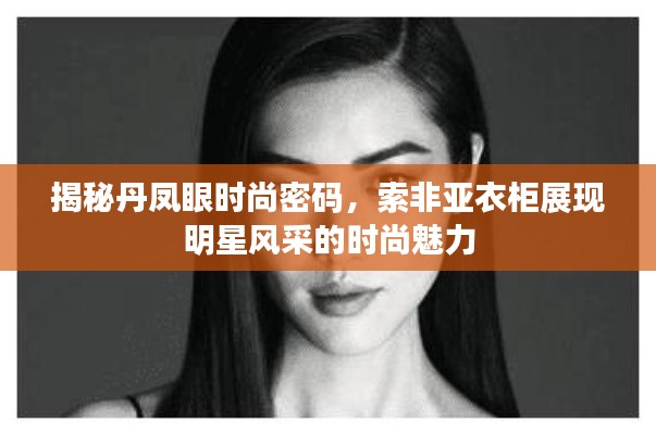 揭秘丹凤眼时尚密码，索非亚衣柜展现明星风采的时尚魅力
