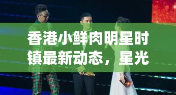 香港小鲜肉明星时镇最新动态，星光璀璨照亮娱乐圈