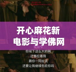 开心麻花新电影与学佛网交融,修行与娱乐的完美结合(实时更新)