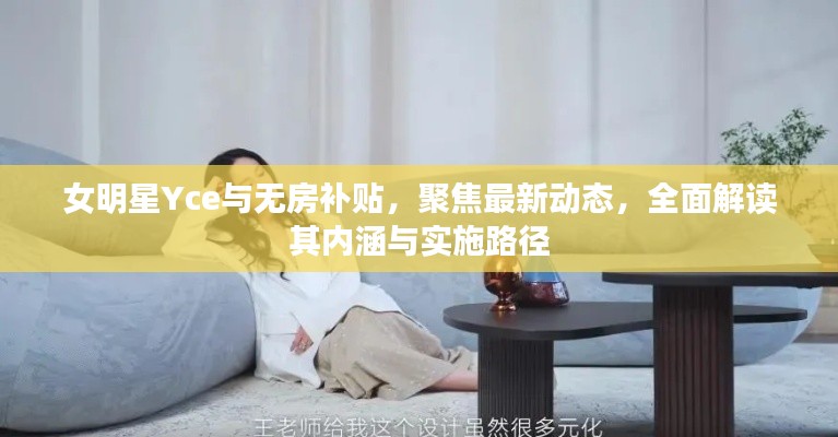 女明星Yce与无房补贴,聚焦最新动态,全面解读其内涵与实施路径