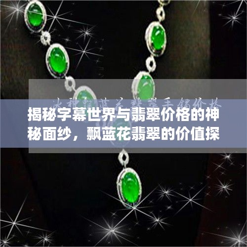 揭秘字幕世界与翡翠价格的神秘面纱,飘蓝花翡翠的价值探讨