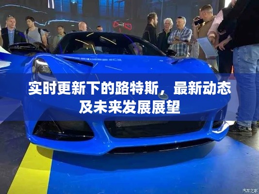 实时更新下的路特斯,最新动态及未来发展展望