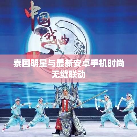 泰国明星与最新安卓手机时尚无缝联动