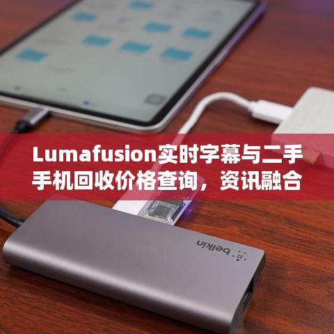 Lumafusion实时字幕与二手手机回收价格查询,资讯融合与资源再利用的探讨
