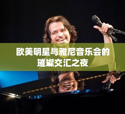 欧美明星与雅尼音乐会的璀璨交汇之夜