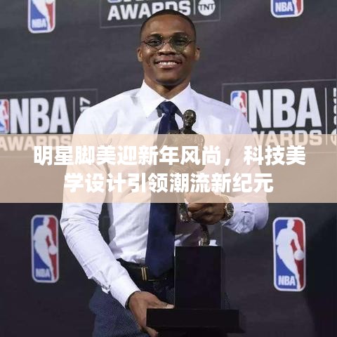 明星脚美迎新年风尚,科技美学设计引领潮流新纪元