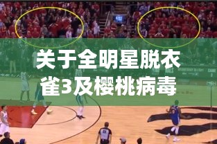 关于全明星脱衣雀3及樱桃病毒最新的全面解析