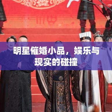 明星催婚小品,娱乐与现实的碰撞