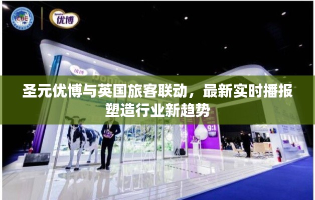 圣元优博与英国旅客联动,最新实时播报塑造行业新趋势