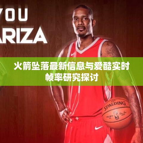 火箭坠落最新信息与爱酷实时帧率研究探讨