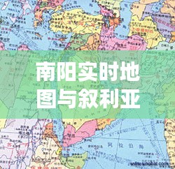 南阳实时地图与叙利亚主场最新消息全面解读