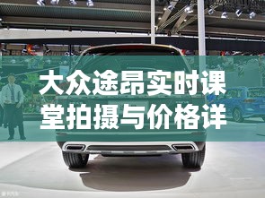 大众途昂实时课堂拍摄与价格详解，助您轻松懂车购车