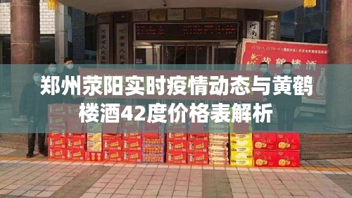 郑州荥阳实时疫情动态与黄鹤楼酒42度价格表解析
