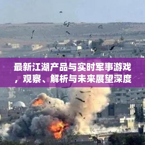 最新江湖产品与实时军事游戏，观察、解析与未来展望深度剖析