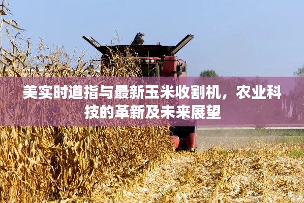 美实时道指与最新玉米收割机，农业科技的革新及未来展望