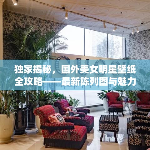 独家揭秘，国外美女明星壁纸全攻略——最新陈列图与魅力文案展示