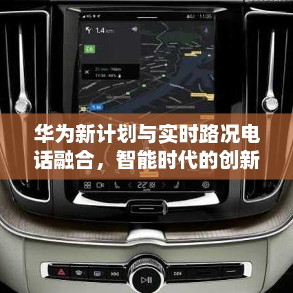 华为新计划与实时路况电话融合，智能时代的创新之路