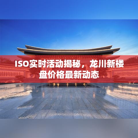 ISO实时活动揭秘，龙川新楼盘价格最新动态