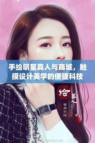 手绘明星真人与商城,触摸设计美学的便捷科技之旅