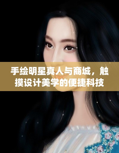 手绘明星真人与商城,触摸设计美学的便捷科技之旅
