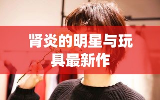 肾炎的明星与玩具最新作