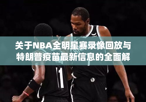关于NBA全明星赛录像回放与特朗普疫苗最新信息的全面解读