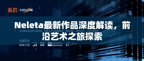 Neleta最新作品深度解读,前沿艺术之旅探索