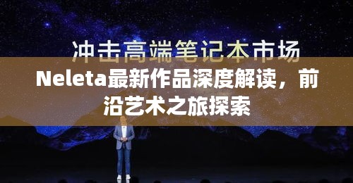 Neleta最新作品深度解读,前沿艺术之旅探索