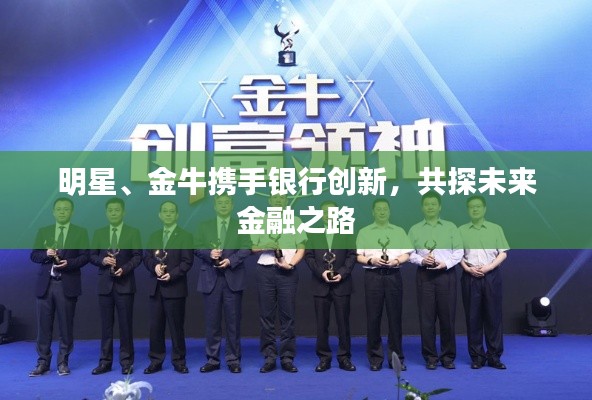 明星、金牛携手银行创新,共探未来金融之路