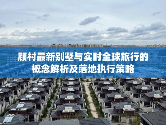顾村最新别墅与实时全球旅行的概念解析及落地执行策略