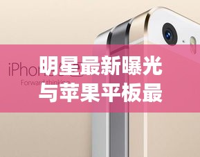 明星最新曝光与苹果平板最新款价格大揭秘
